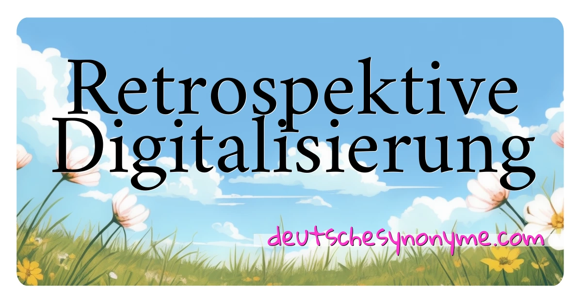 Retrospektive Digitalisierung Synonyme Kreuzworträtsel bedeuten Erklärung und Verwendung