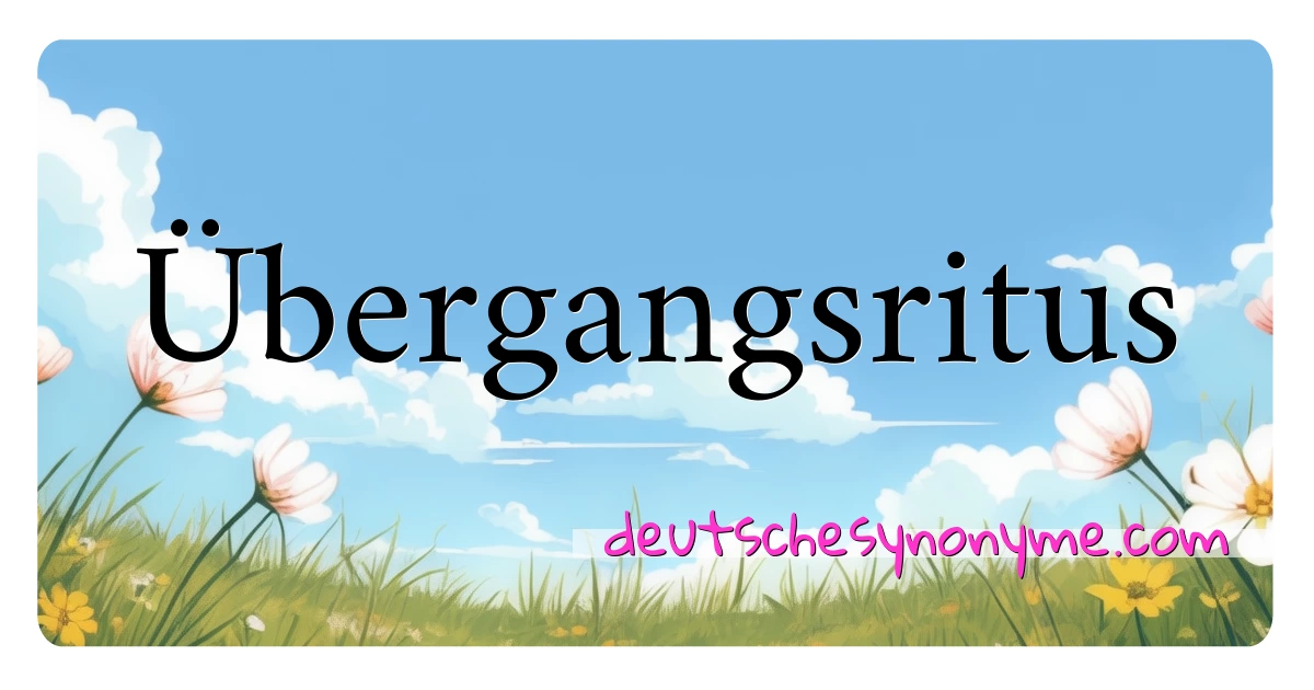 Übergangsritus Synonyme Kreuzworträtsel bedeuten Erklärung und Verwendung