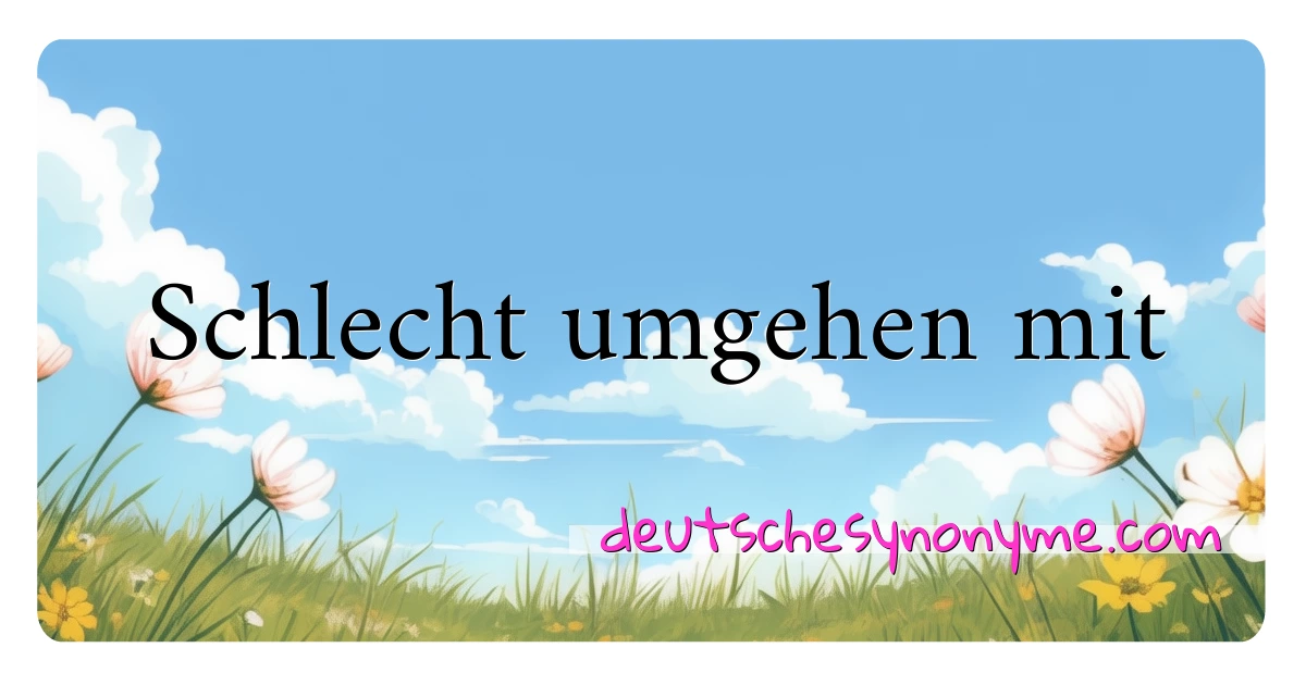 Schlecht umgehen mit Synonyme Kreuzworträtsel bedeuten Erklärung und Verwendung