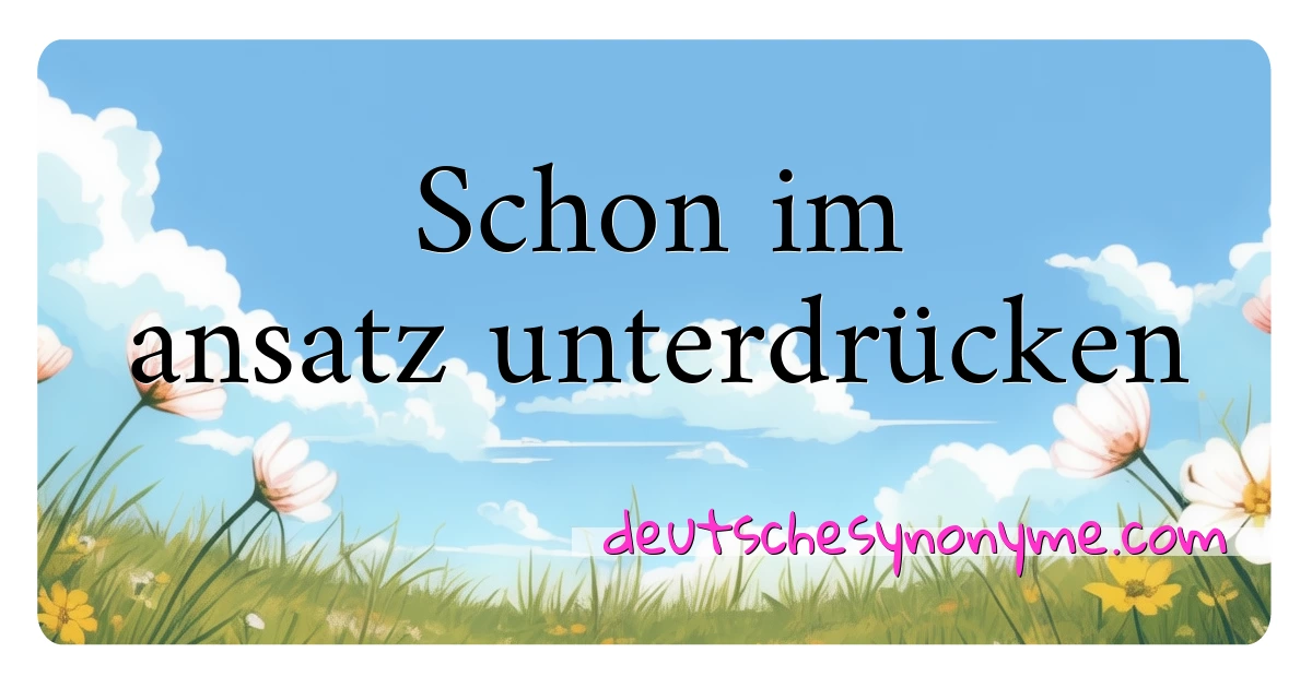 Schon im ansatz unterdrücken Synonyme Kreuzworträtsel bedeuten Erklärung und Verwendung