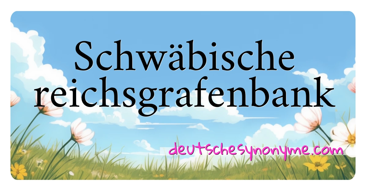 Schwäbische reichsgrafenbank Synonyme Kreuzworträtsel bedeuten Erklärung und Verwendung