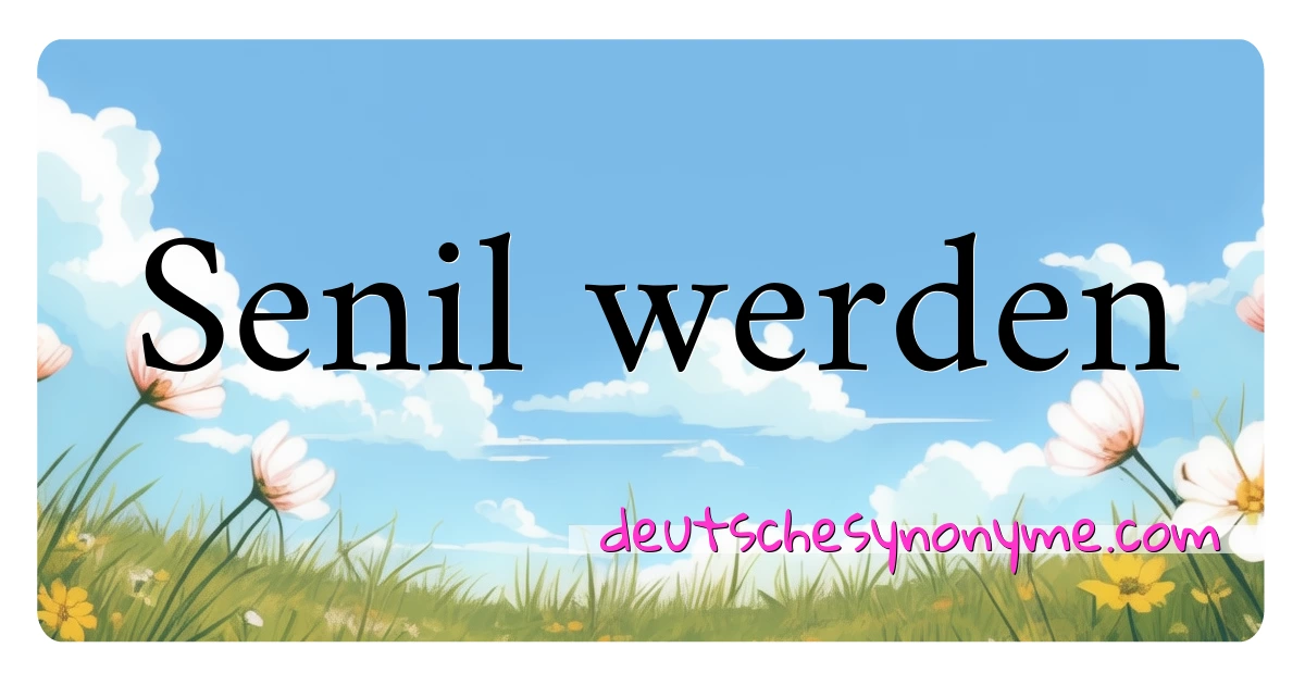 Senil werden Synonyme Kreuzworträtsel bedeuten Erklärung und Verwendung