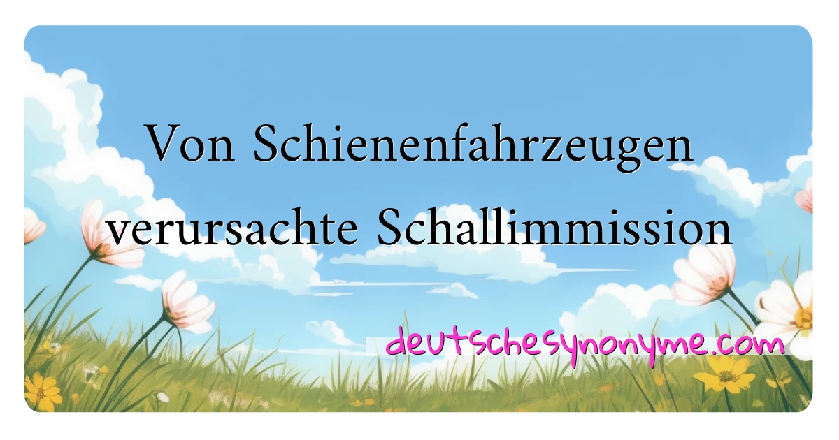 Von Schienenfahrzeugen verursachte Schallimmission Synonyme Kreuzworträtsel bedeuten Erklärung und Verwendung