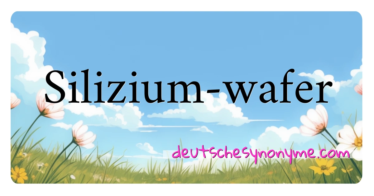 Silizium-wafer Synonyme Kreuzworträtsel bedeuten Erklärung und Verwendung