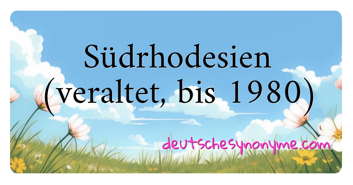 Südrhodesien (veraltet, bis 1980) Synonyme Kreuzworträtsel bedeuten Erklärung und Verwendung