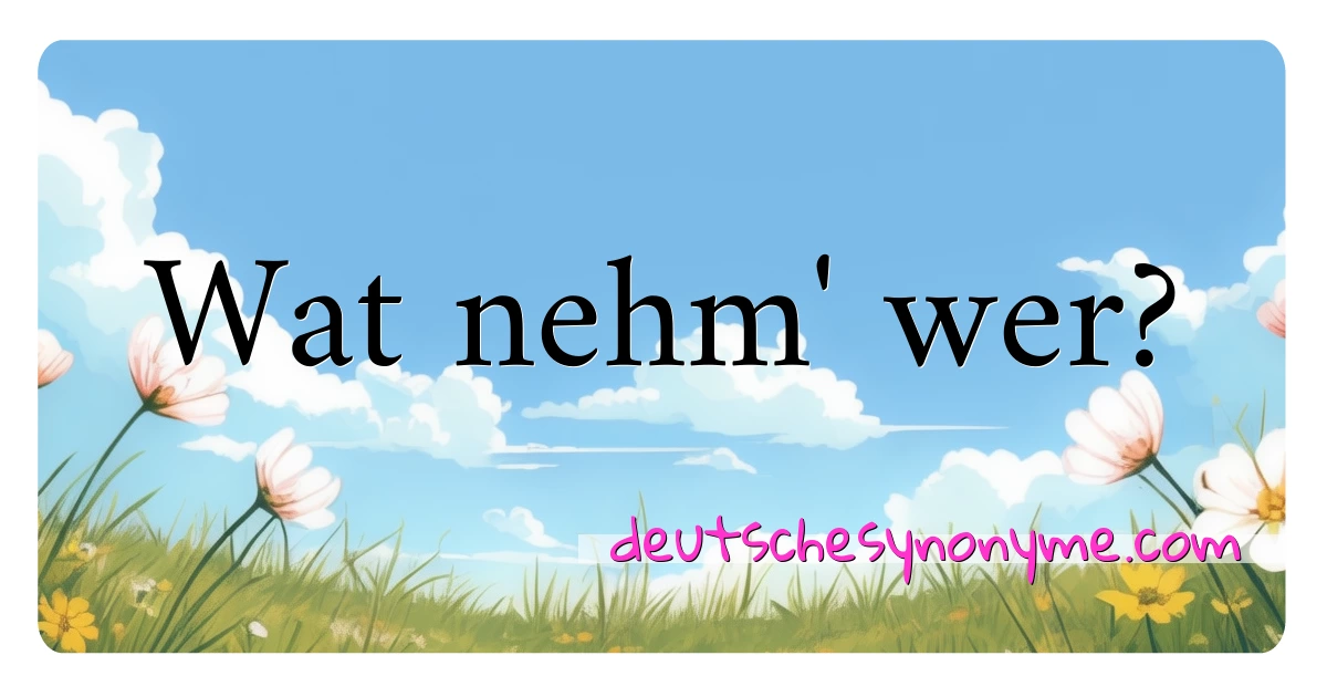 Wat nehm' wer? Synonyme Kreuzworträtsel bedeuten Erklärung und Verwendung