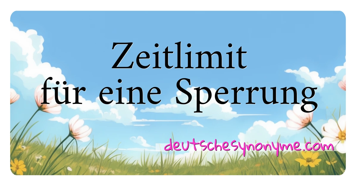 Zeitlimit für eine Sperrung Synonyme Kreuzworträtsel bedeuten Erklärung und Verwendung