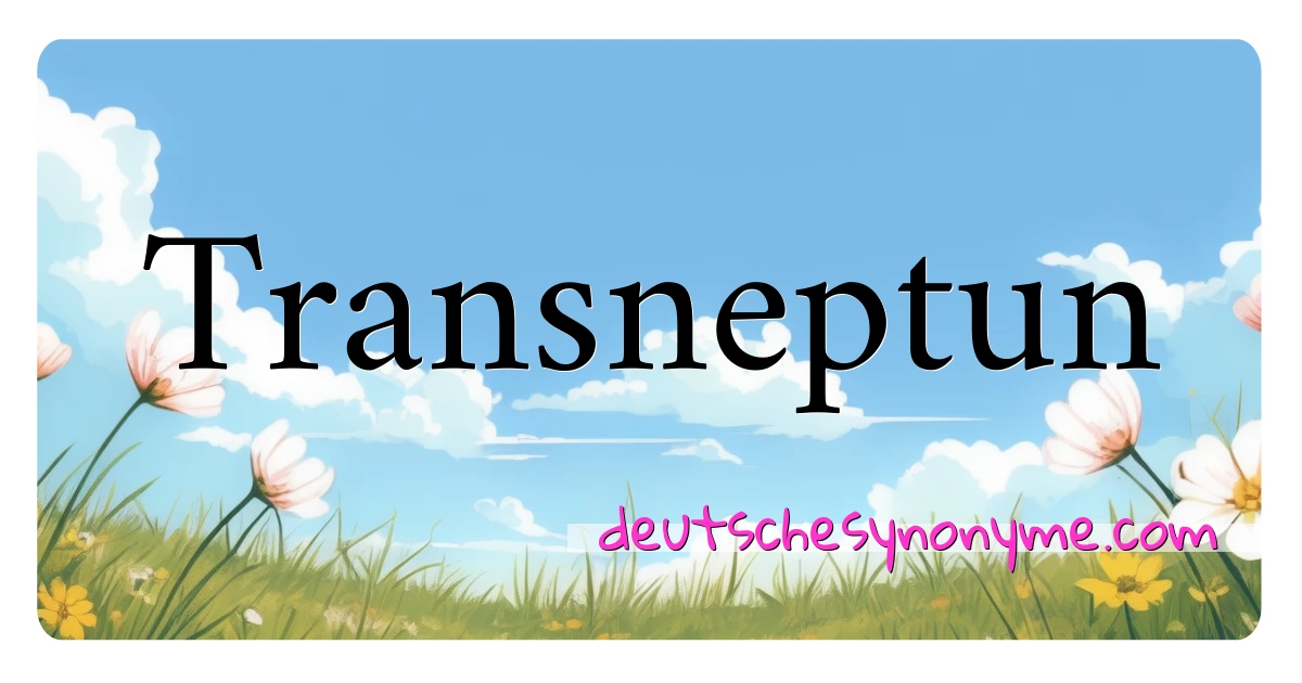 Transneptun Synonyme Kreuzworträtsel bedeuten Erklärung und Verwendung