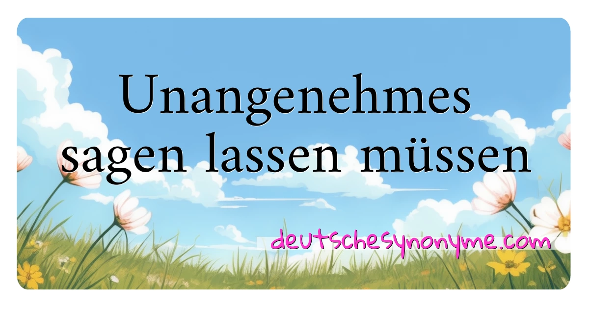 Unangenehmes sagen lassen müssen Synonyme Kreuzworträtsel bedeuten Erklärung und Verwendung