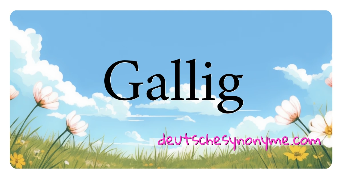 Gallig Synonyme Kreuzworträtsel bedeuten Erklärung und Verwendung