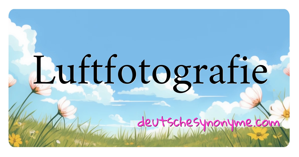 Luftfotografie Synonyme Kreuzworträtsel bedeuten Erklärung und Verwendung