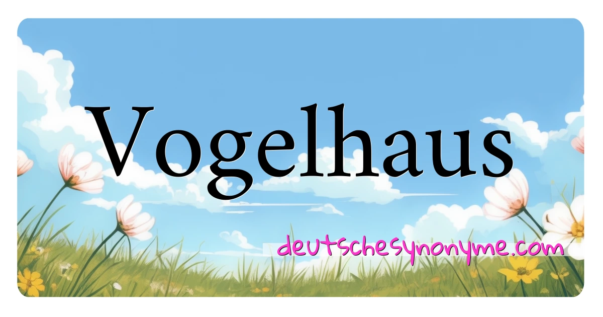 Vogelhaus Synonyme Kreuzworträtsel bedeuten Erklärung und Verwendung