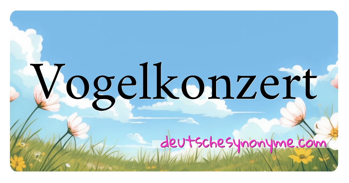 Vogelkonzert Synonyme Kreuzworträtsel bedeuten Erklärung und Verwendung