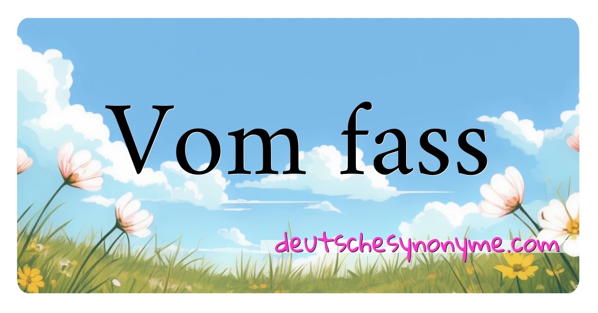 Vom fass Synonyme Kreuzworträtsel bedeuten Erklärung und Verwendung