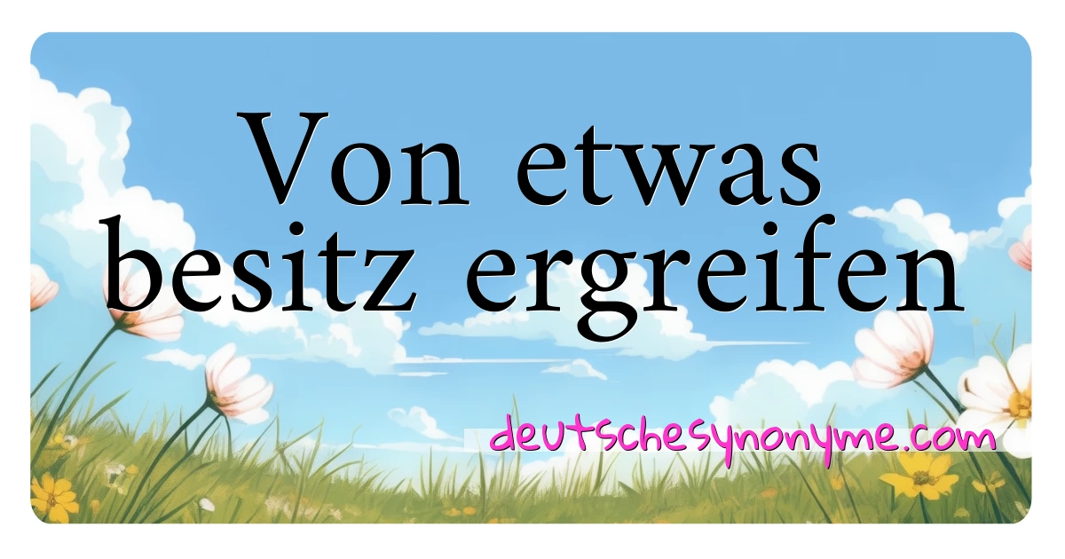 Von etwas besitz ergreifen Synonyme Kreuzworträtsel bedeuten Erklärung und Verwendung