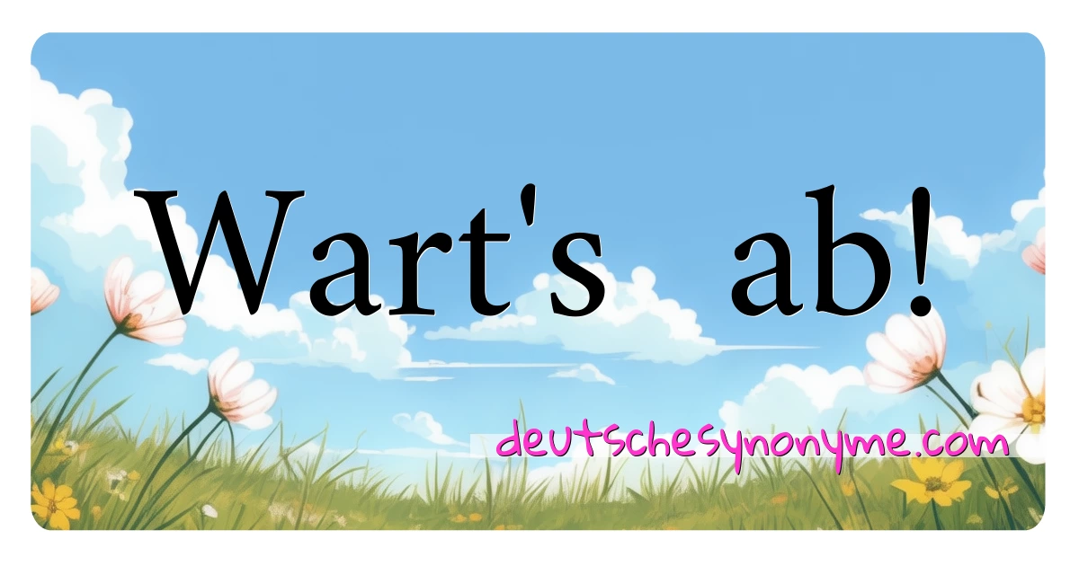 Wart's  ab! Synonyme Kreuzworträtsel bedeuten Erklärung und Verwendung