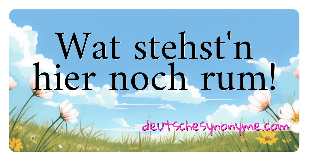 Wat stehst'n hier noch rum! Synonyme Kreuzworträtsel bedeuten Erklärung und Verwendung