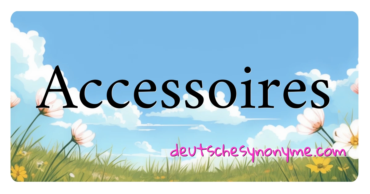 Accessoires Synonyme Kreuzworträtsel bedeuten Erklärung und Verwendung