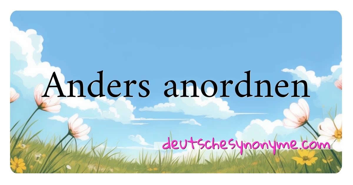 Anders anordnen Synonyme Kreuzworträtsel bedeuten Erklärung und Verwendung