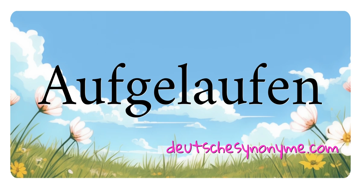 Aufgelaufen Synonyme Kreuzworträtsel bedeuten Erklärung und Verwendung