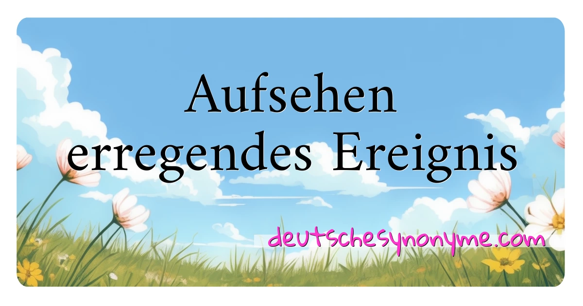 Aufsehen erregendes Ereignis Synonyme Kreuzworträtsel bedeuten Erklärung und Verwendung