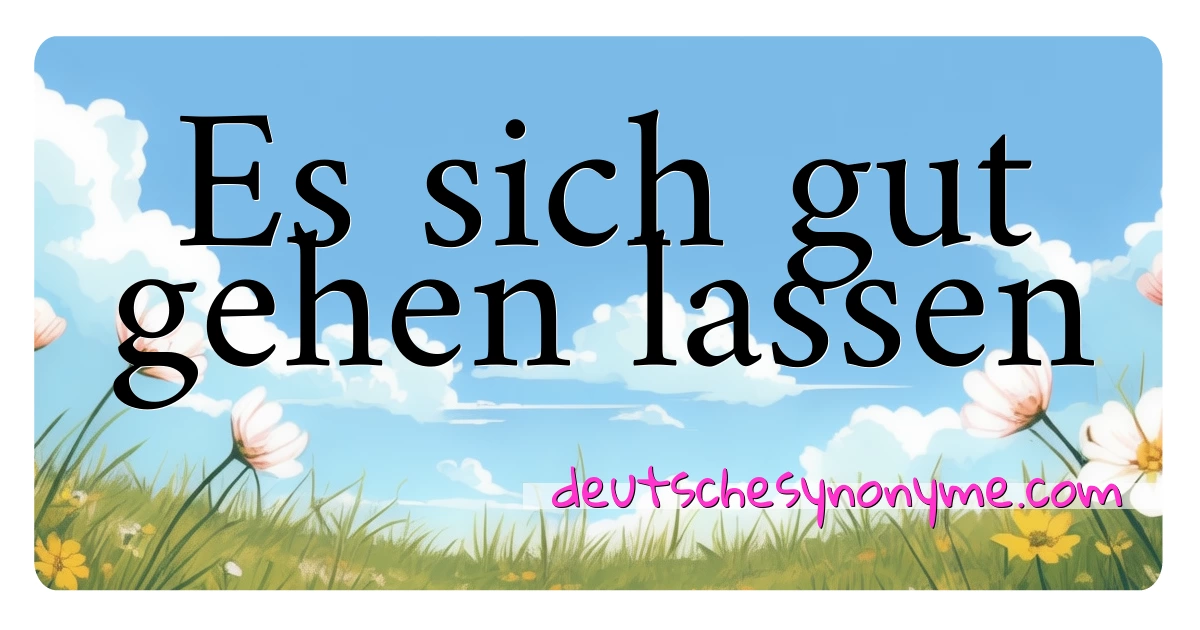 Es sich gut gehen lassen Synonyme Kreuzworträtsel bedeuten Erklärung und Verwendung