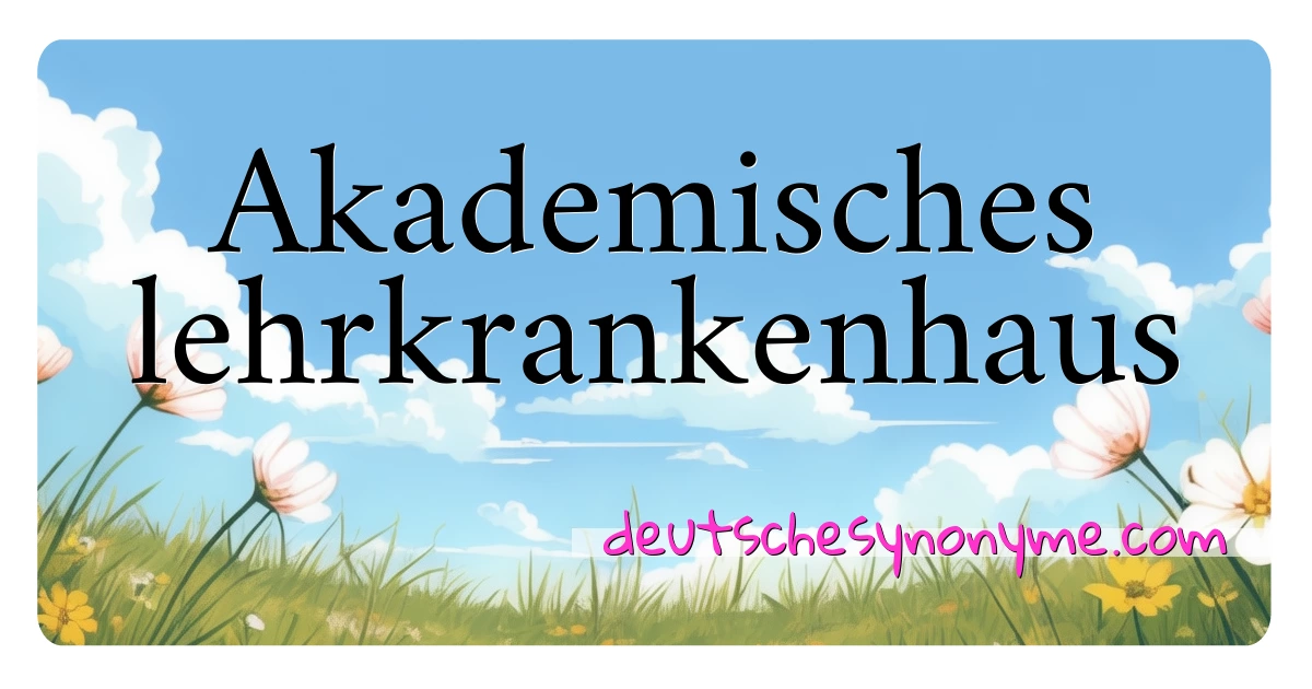 Akademisches lehrkrankenhaus Synonyme Kreuzworträtsel bedeuten Erklärung und Verwendung