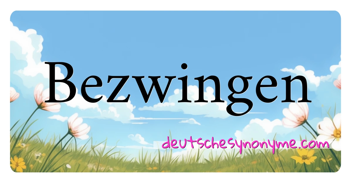 Bezwingen Synonyme Kreuzworträtsel bedeuten Erklärung und Verwendung