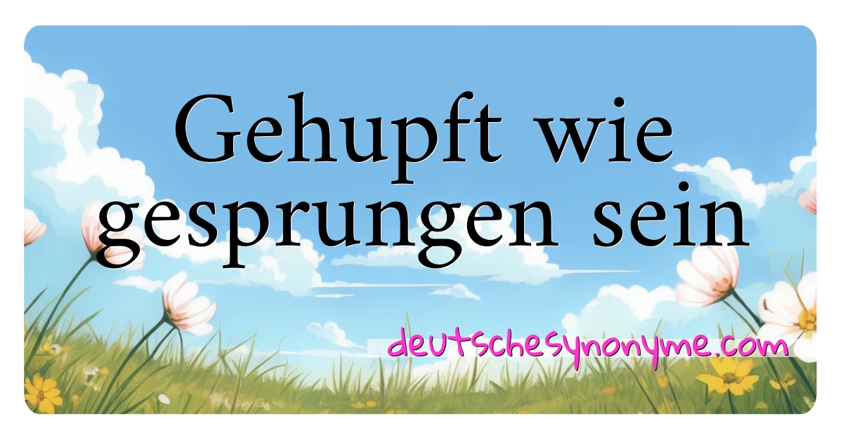 Gehupft wie gesprungen sein Synonyme Kreuzworträtsel bedeuten Erklärung und Verwendung