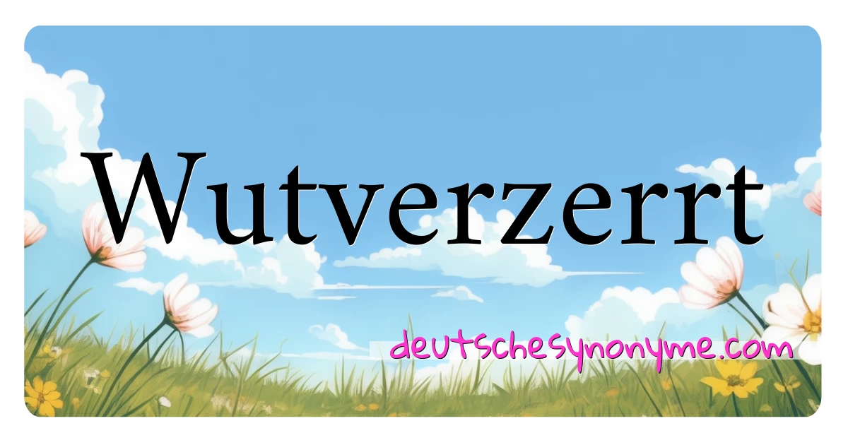 Wutverzerrt Synonyme Kreuzworträtsel bedeuten Erklärung und Verwendung