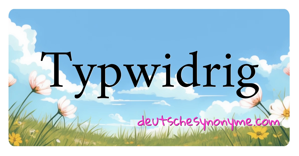 Typwidrig Synonyme Kreuzworträtsel bedeuten Erklärung und Verwendung