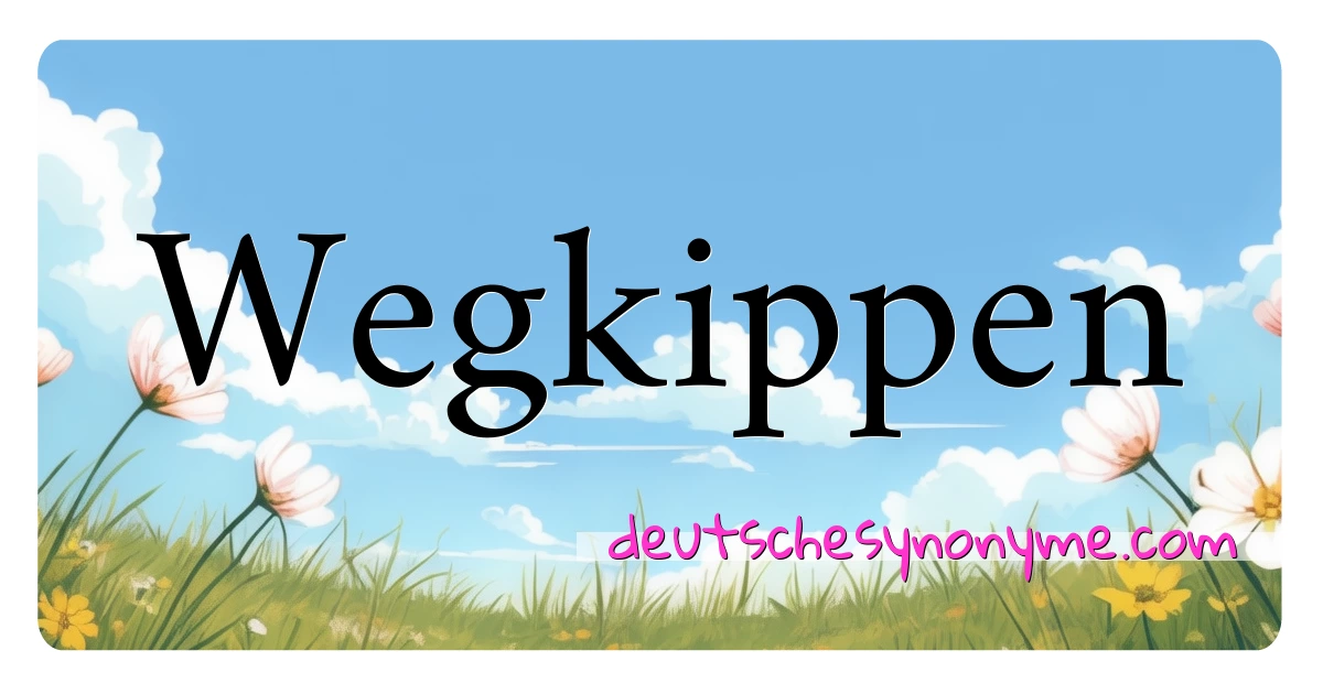 Wegkippen Synonyme Kreuzworträtsel bedeuten Erklärung und Verwendung