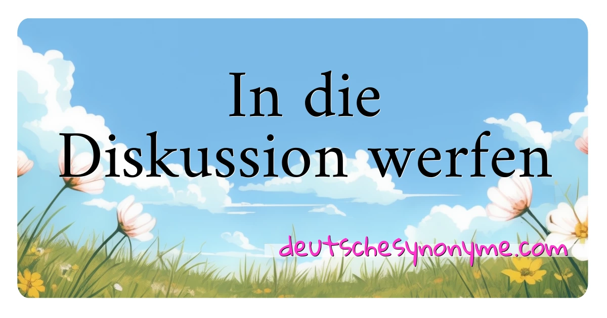 In die Diskussion werfen Synonyme Kreuzworträtsel bedeuten Erklärung und Verwendung